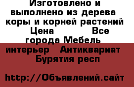 Изготовлено и выполнено из дерева, коры и корней растений. › Цена ­ 1 000 - Все города Мебель, интерьер » Антиквариат   . Бурятия респ.